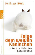 Philipp Hübl: Folge dem weißen Kaninchen ... in die Welt der Philosophie